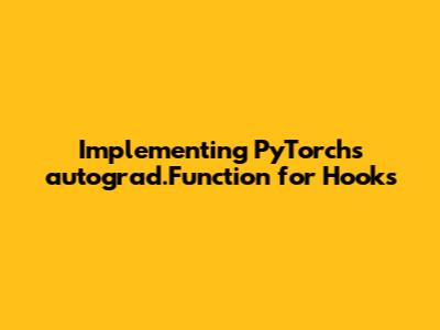 Implementing PyTorch's `autograd.Function` for Hooks