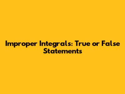 Improper Integrals: True or False Statements