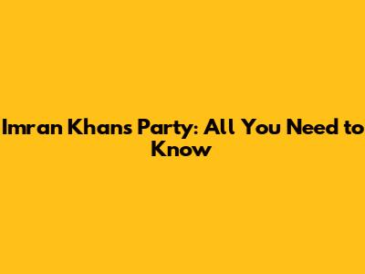 Imran Khan's Party: All You Need to Know