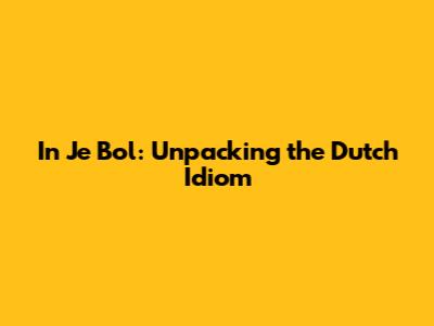 In Je Bol: Unpacking the Dutch Idiom