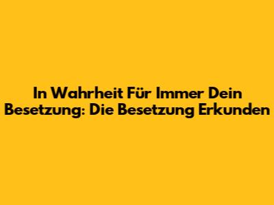 In Wahrheit Für Immer Dein Besetzung: Die Besetzung Erkunden