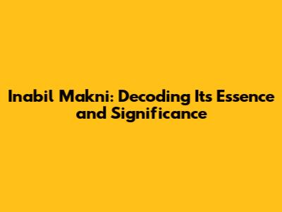 Inabil Makni: Decoding Its Essence and Significance