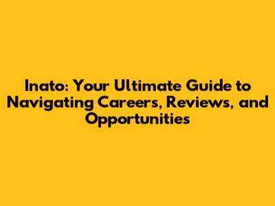 Inato: Your Ultimate Guide to Navigating Careers, Reviews, and Opportunities