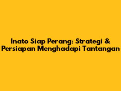 Inato Siap Perang: Strategi & Persiapan Menghadapi Tantangan