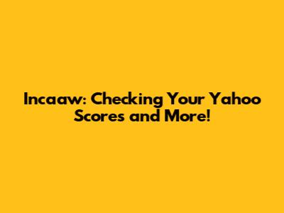 Incaaw: Checking Your Yahoo Scores and More!
