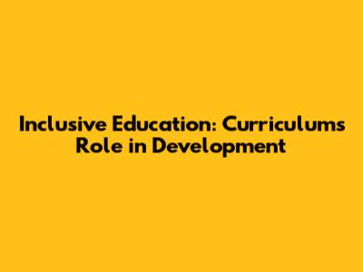 Inclusive Education: Curriculum's Role in Development