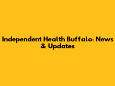 Independent Health Buffalo: News & Updates