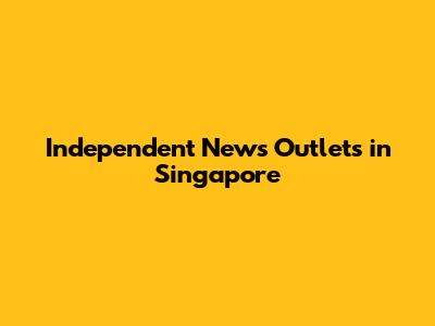 Independent News Outlets in Singapore