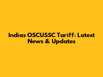 India's OSCUSSC Tariff: Latest News & Updates