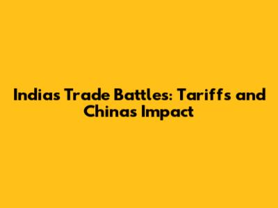 India's Trade Battles: Tariffs and China's Impact