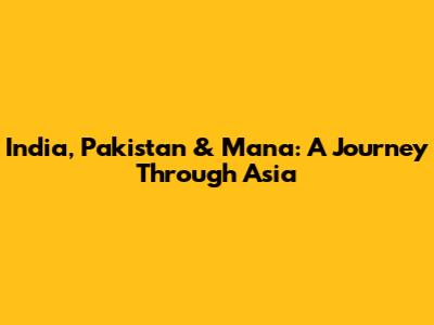 India, Pakistan & Mana: A Journey Through Asia