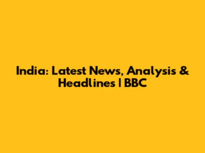 India: Latest News, Analysis & Headlines | BBC