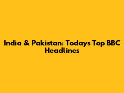 India & Pakistan: Today's Top BBC Headlines