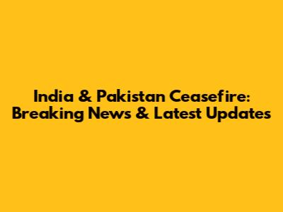 India & Pakistan Ceasefire: Breaking News & Latest Updates