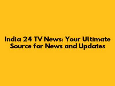 India 24 TV News: Your Ultimate Source for News and Updates