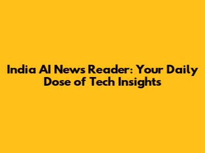 India AI News Reader: Your Daily Dose of Tech Insights