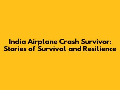 India Airplane Crash Survivor: Stories of Survival and Resilience