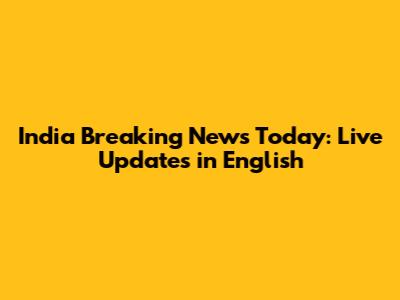 India Breaking News Today: Live Updates in English