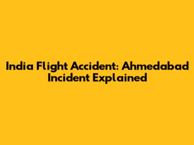 India Flight Accident: Ahmedabad Incident Explained