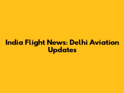 India Flight News: Delhi Aviation Updates