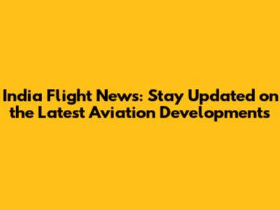 India Flight News: Stay Updated on the Latest Aviation Developments