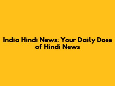 India Hindi News: Your Daily Dose of Hindi News