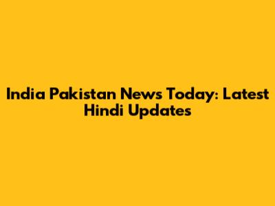 India Pakistan News Today: Latest Hindi Updates