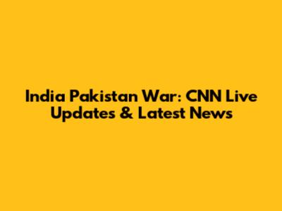 India Pakistan War: CNN Live Updates & Latest News