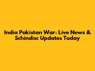 India Pakistan War: Live News & Schindisc Updates Today