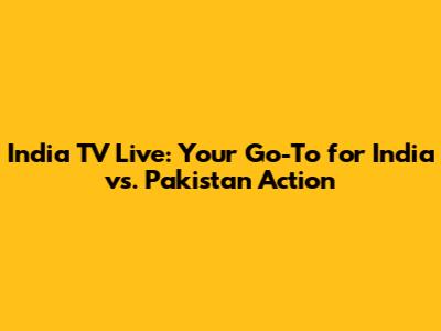 India TV Live: Your Go-To for India vs. Pakistan Action