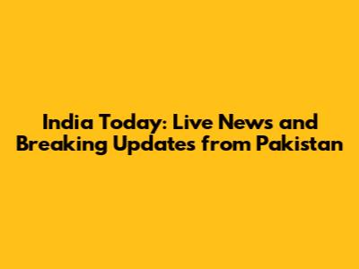 India Today: Live News and Breaking Updates from Pakistan