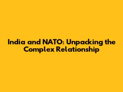 India and NATO: Unpacking the Complex Relationship