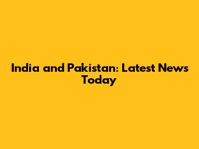 India and Pakistan: Latest News Today