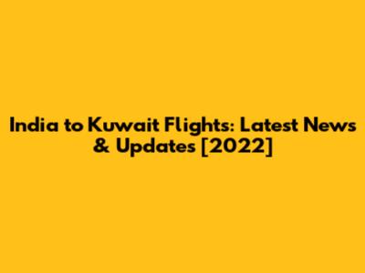 India to Kuwait Flights: Latest News & Updates [2022]