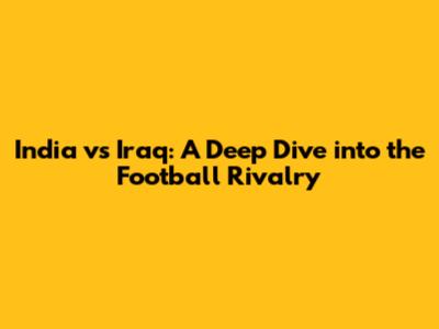 India vs Iraq: A Deep Dive into the Football Rivalry