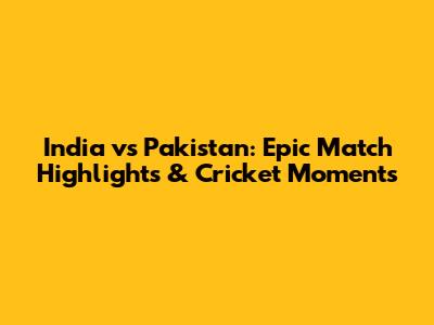 India vs Pakistan: Epic Match Highlights & Cricket Moments