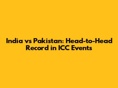India vs Pakistan: Head-to-Head Record in ICC Events
