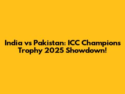 India vs Pakistan: ICC Champions Trophy 2025 Showdown!