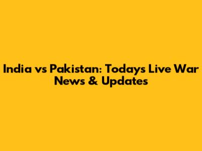 India vs Pakistan: Today's Live War News & Updates