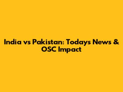 India vs Pakistan: Today's News & OSC Impact