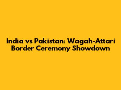 India vs Pakistan: Wagah-Attari Border Ceremony Showdown