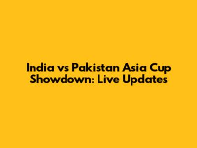 India vs Pakistan Asia Cup Showdown: Live Updates