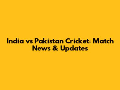 India vs Pakistan Cricket: Match News & Updates