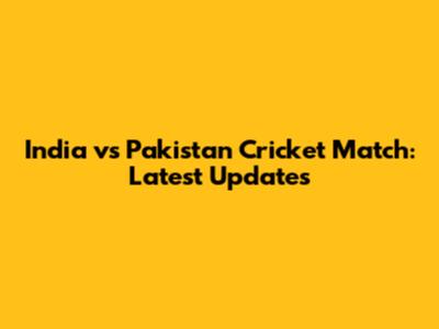 India vs Pakistan Cricket Match: Latest Updates