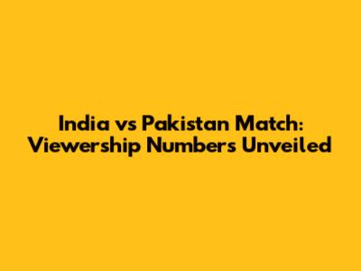 India vs Pakistan Match: Viewership Numbers Unveiled