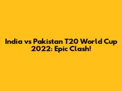 India vs Pakistan T20 World Cup 2022: Epic Clash!