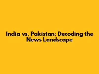 India vs. Pakistan: Decoding the News Landscape