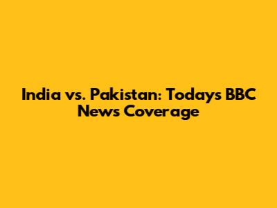 India vs. Pakistan: Today's BBC News Coverage