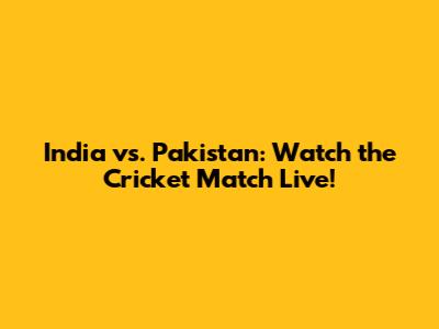 India vs. Pakistan: Watch the Cricket Match Live!