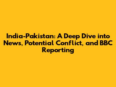 India-Pakistan: A Deep Dive into News, Potential Conflict, and BBC Reporting